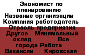 Экономист по планированию › Название организации ­ Компания-работодатель › Отрасль предприятия ­ Другое › Минимальный оклад ­ 15 000 - Все города Работа » Вакансии   . Кировская обл.,Захарищево п.